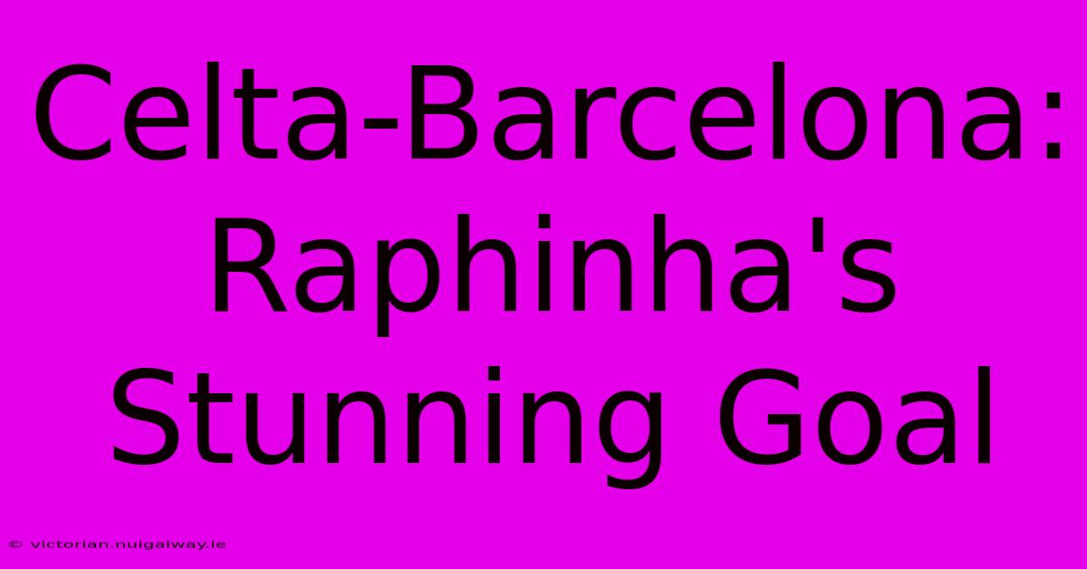 Celta-Barcelona: Raphinha's Stunning Goal