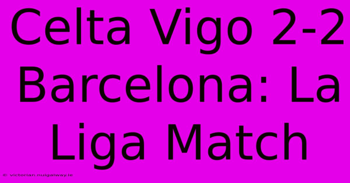 Celta Vigo 2-2 Barcelona: La Liga Match