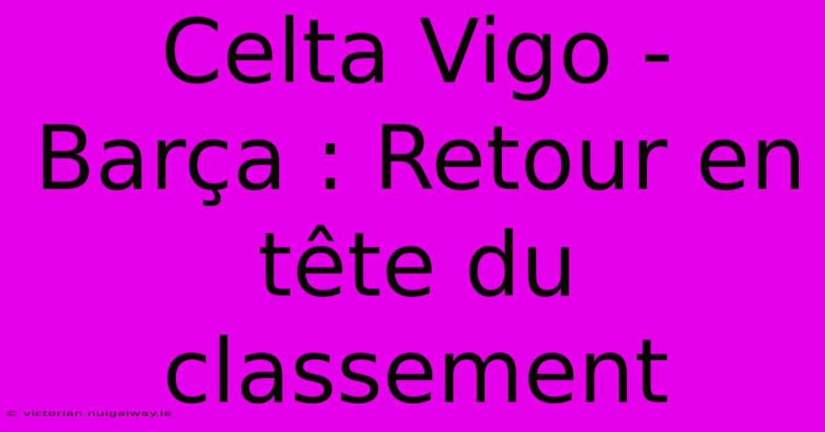 Celta Vigo - Barça : Retour En Tête Du Classement