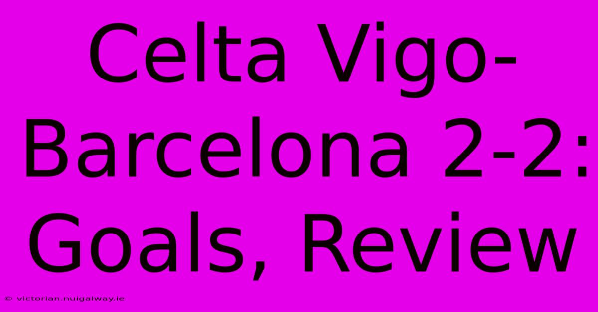 Celta Vigo-Barcelona 2-2: Goals, Review