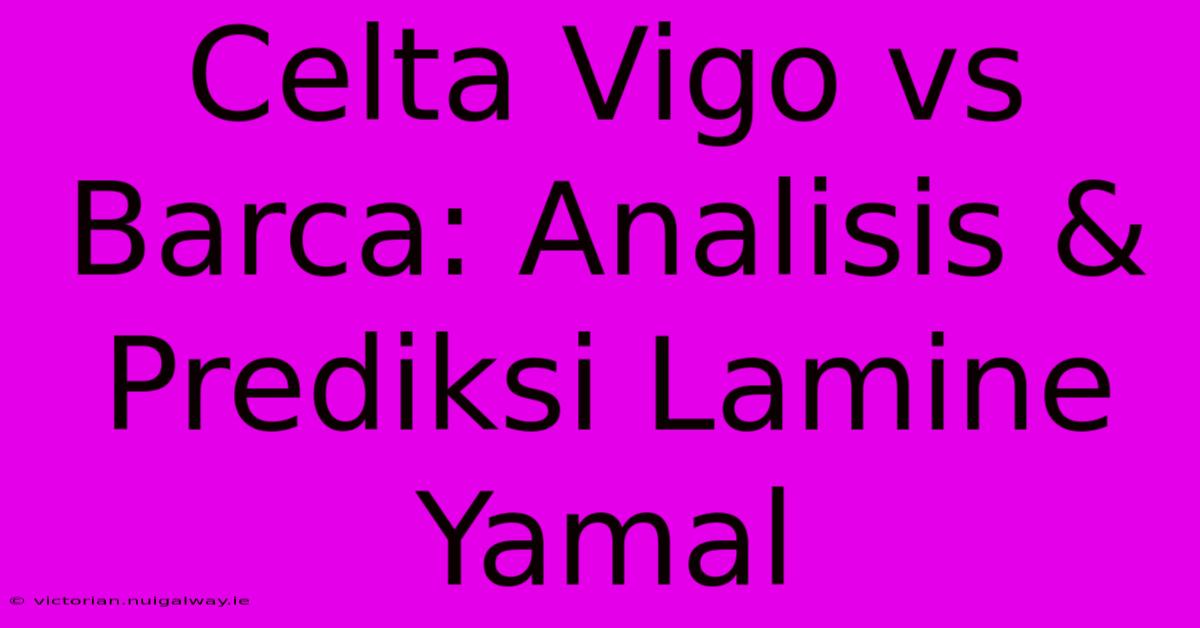 Celta Vigo Vs Barca: Analisis & Prediksi Lamine Yamal