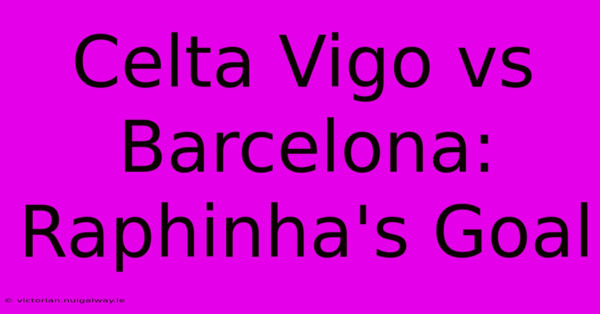 Celta Vigo Vs Barcelona: Raphinha's Goal