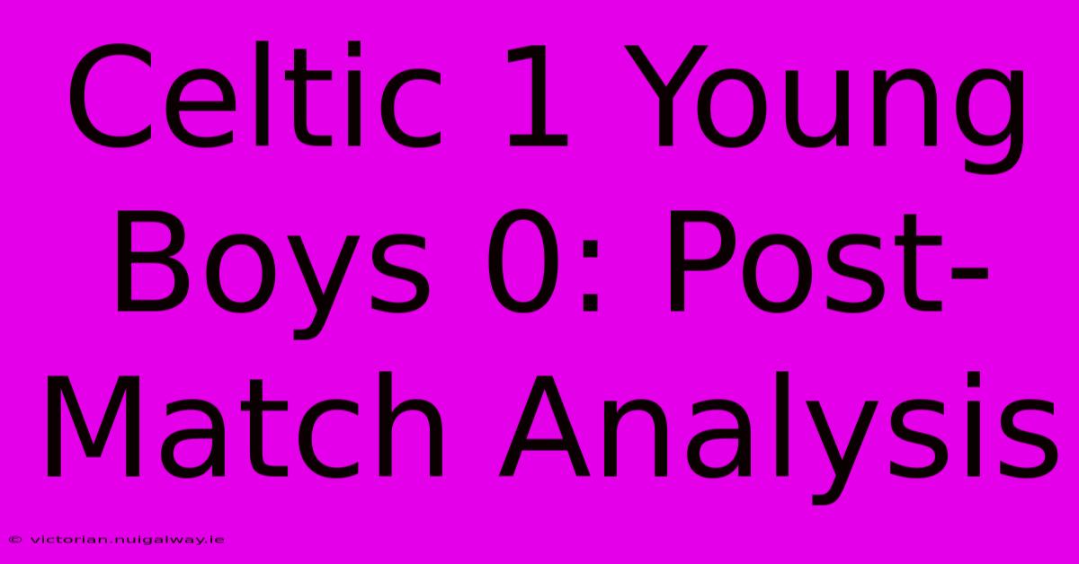 Celtic 1 Young Boys 0: Post-Match Analysis