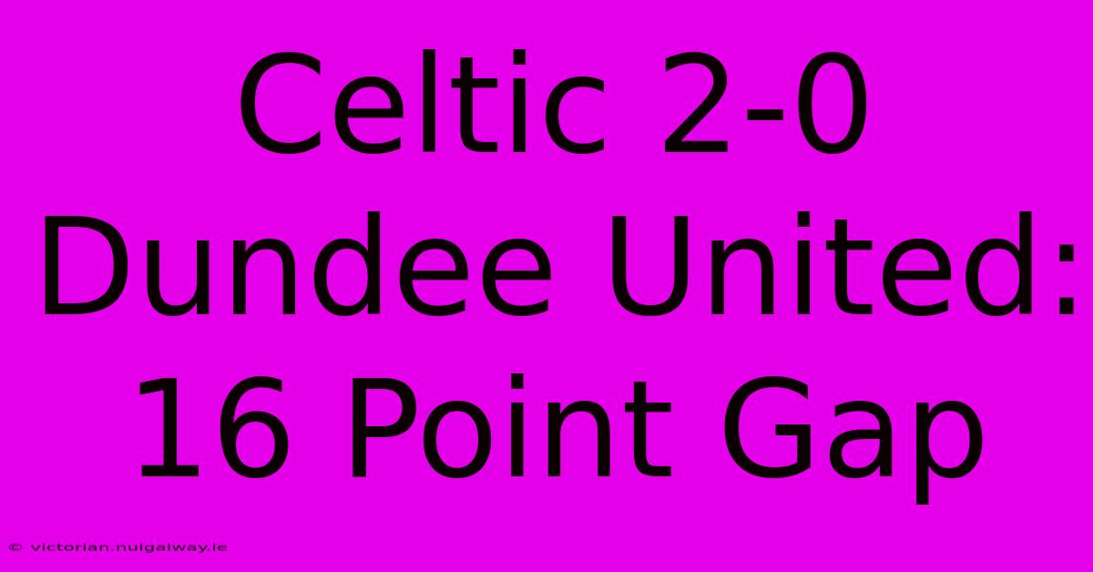 Celtic 2-0 Dundee United: 16 Point Gap