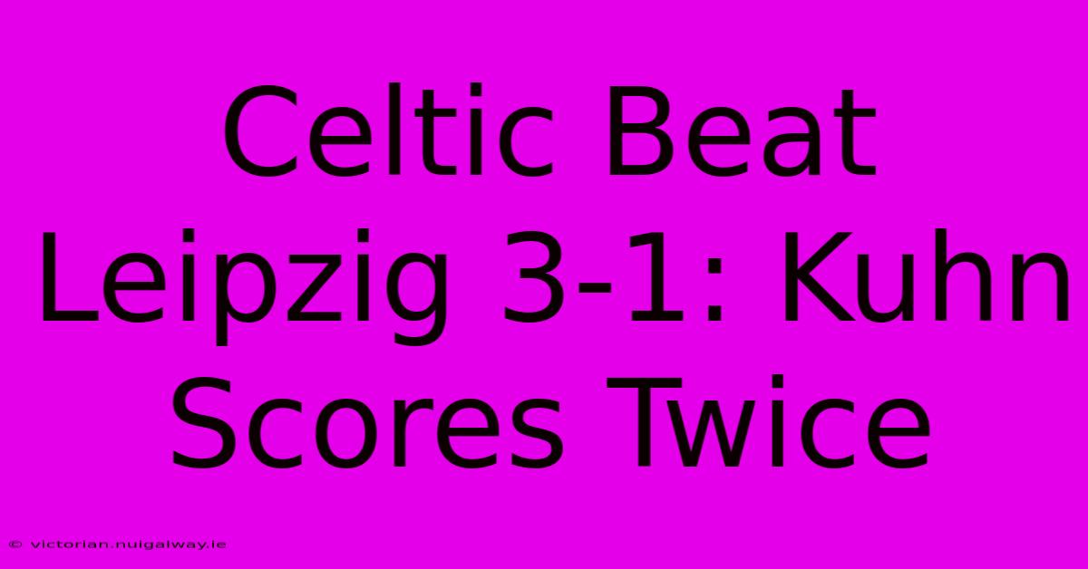 Celtic Beat Leipzig 3-1: Kuhn Scores Twice