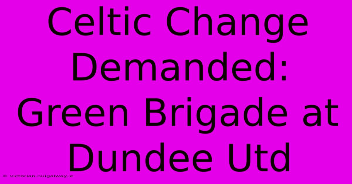 Celtic Change Demanded: Green Brigade At Dundee Utd