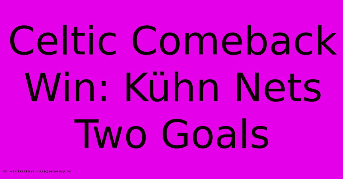 Celtic Comeback Win: Kühn Nets Two Goals