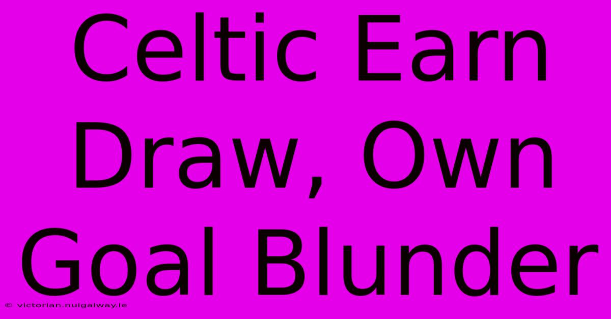 Celtic Earn Draw, Own Goal Blunder