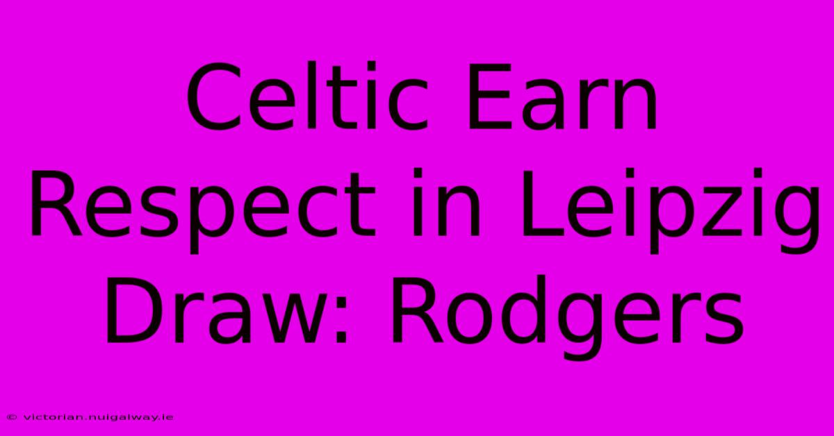 Celtic Earn Respect In Leipzig Draw: Rodgers