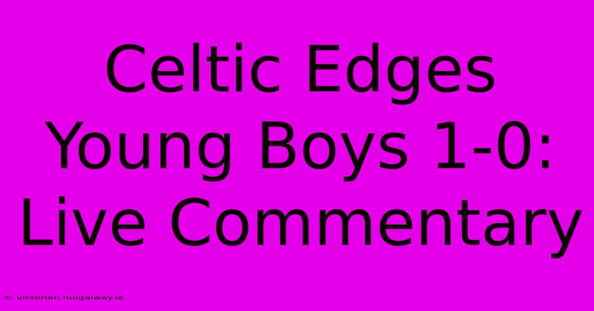 Celtic Edges Young Boys 1-0: Live Commentary