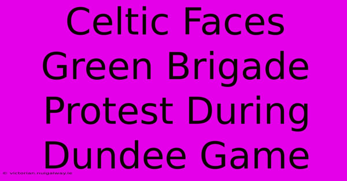 Celtic Faces Green Brigade Protest During Dundee Game