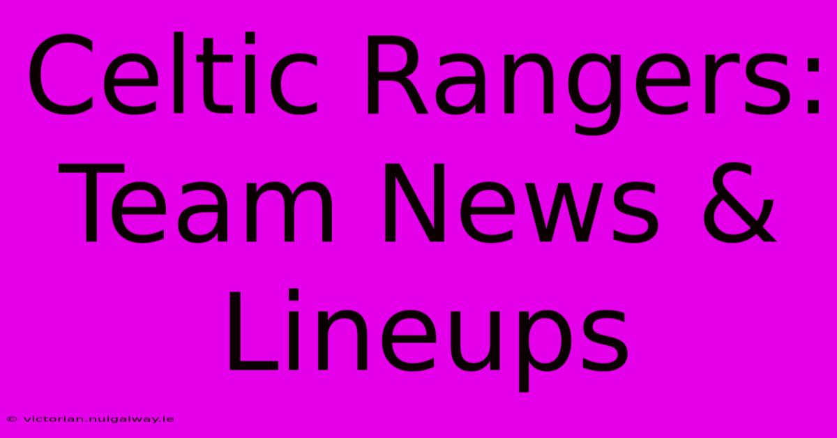 Celtic Rangers: Team News & Lineups