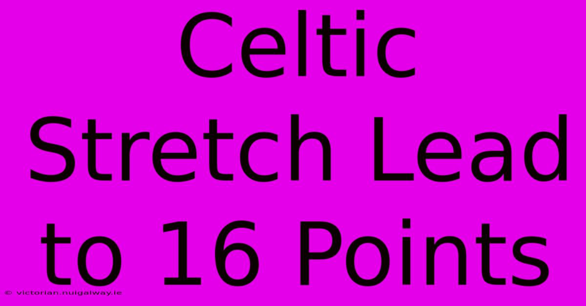 Celtic Stretch Lead To 16 Points