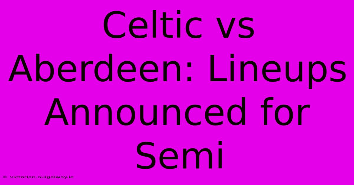 Celtic Vs Aberdeen: Lineups Announced For Semi