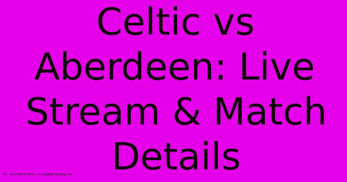 Celtic Vs Aberdeen: Live Stream & Match Details 