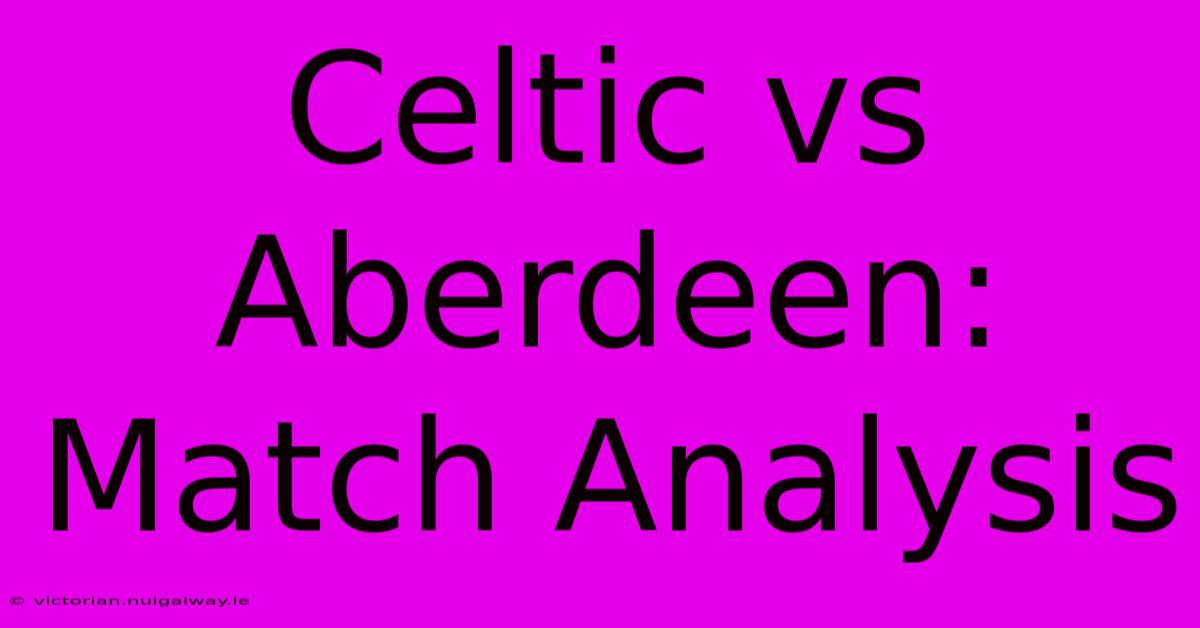 Celtic Vs Aberdeen: Match Analysis