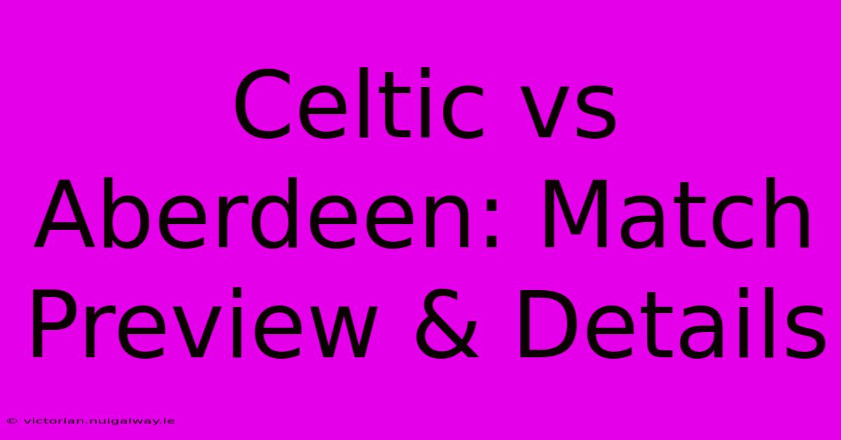 Celtic Vs Aberdeen: Match Preview & Details