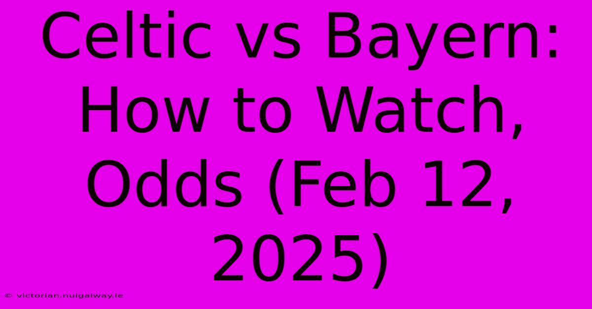 Celtic Vs Bayern: How To Watch, Odds (Feb 12, 2025)