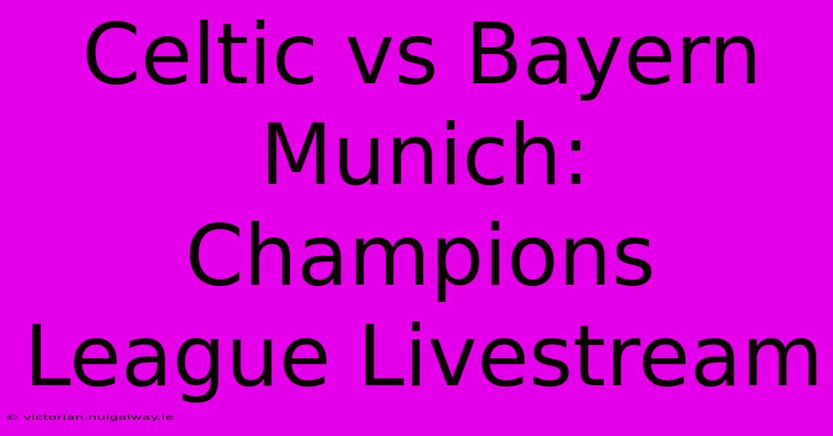 Celtic Vs Bayern Munich: Champions League Livestream