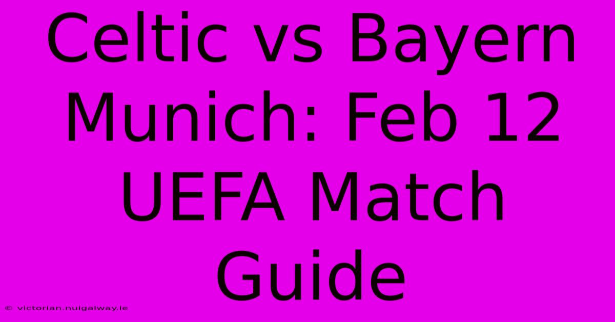 Celtic Vs Bayern Munich: Feb 12 UEFA Match Guide