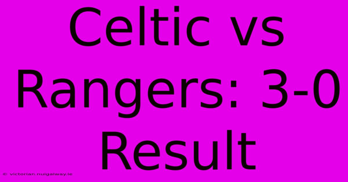 Celtic Vs Rangers: 3-0 Result