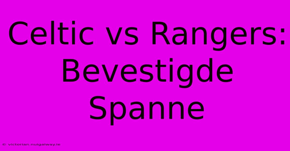 Celtic Vs Rangers: Bevestigde Spanne