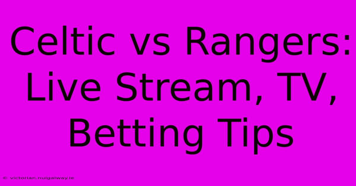 Celtic Vs Rangers: Live Stream, TV, Betting Tips