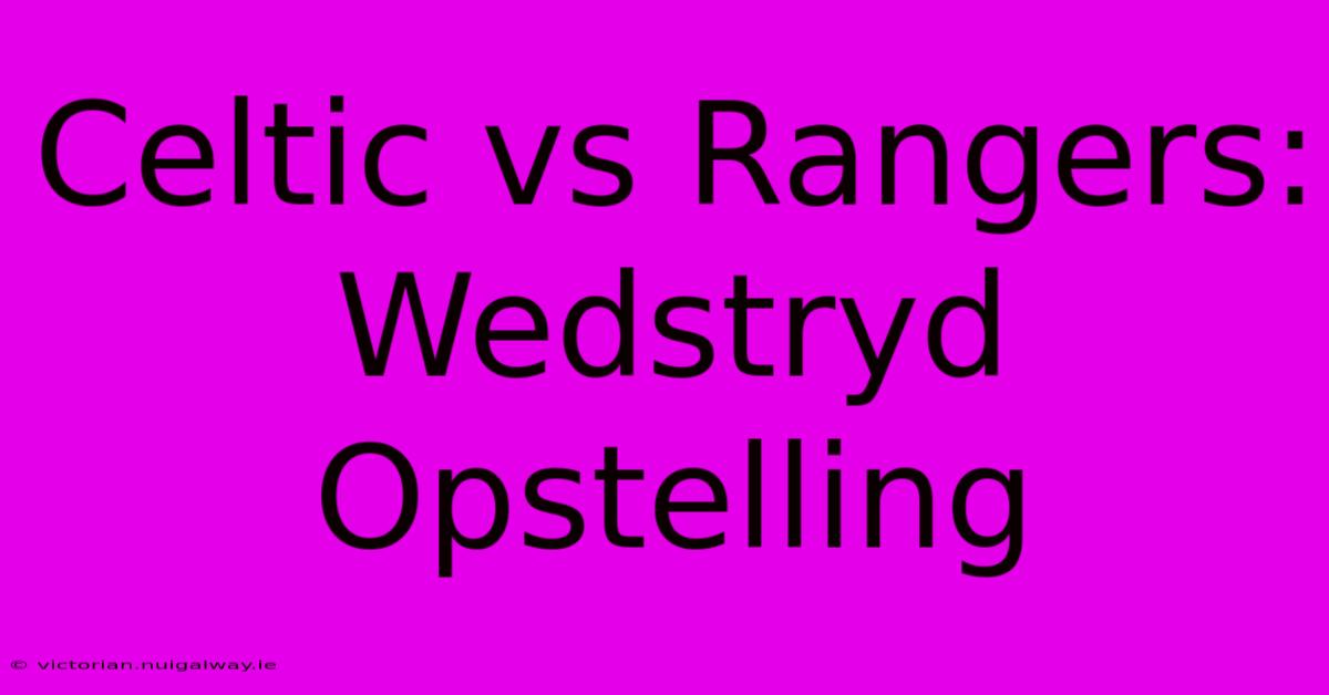 Celtic Vs Rangers:  Wedstryd Opstelling