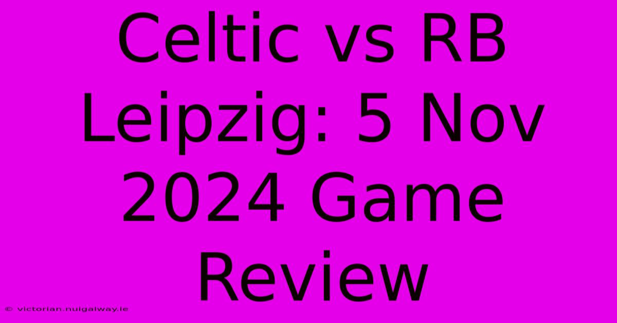 Celtic Vs RB Leipzig: 5 Nov 2024 Game Review