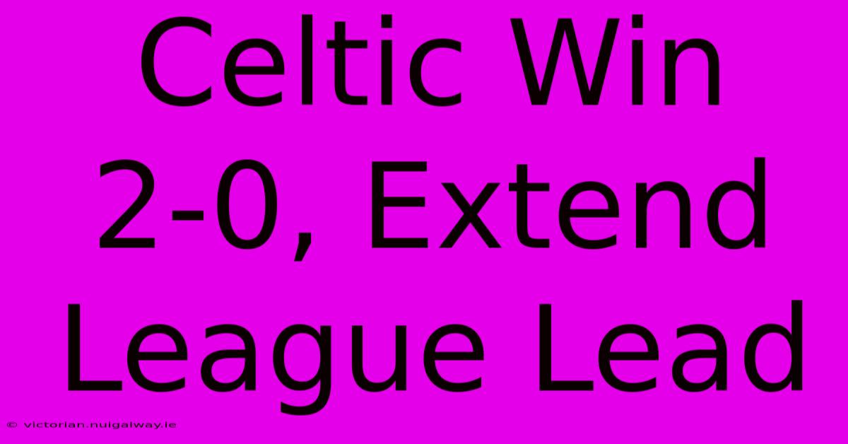 Celtic Win 2-0, Extend League Lead