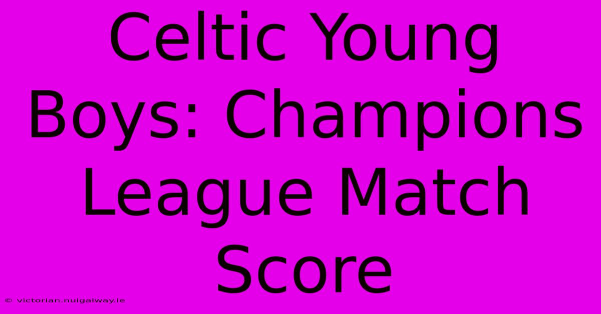 Celtic Young Boys: Champions League Match Score