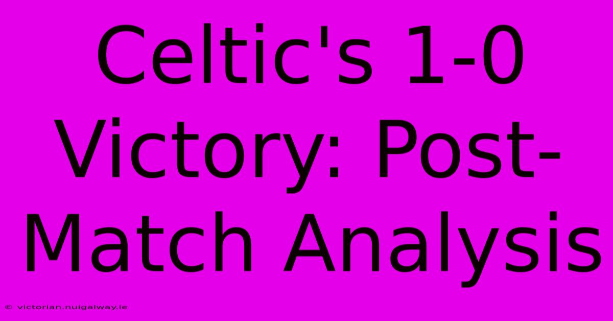 Celtic's 1-0 Victory: Post-Match Analysis