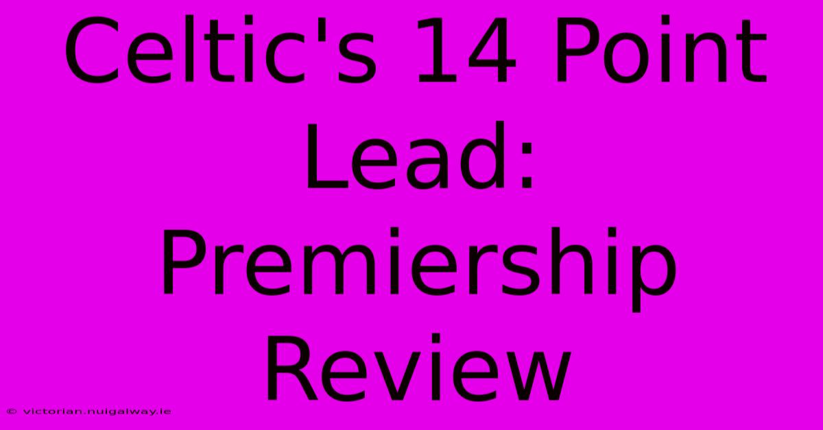 Celtic's 14 Point Lead: Premiership Review