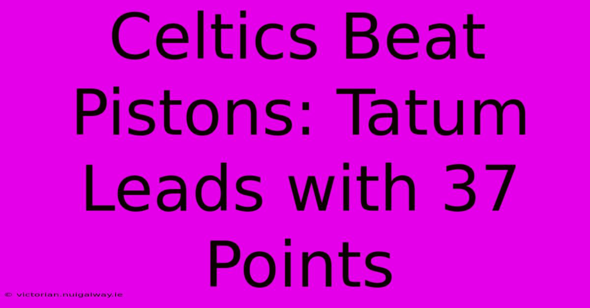 Celtics Beat Pistons: Tatum Leads With 37 Points 