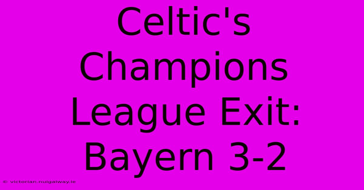 Celtic's Champions League Exit: Bayern 3-2