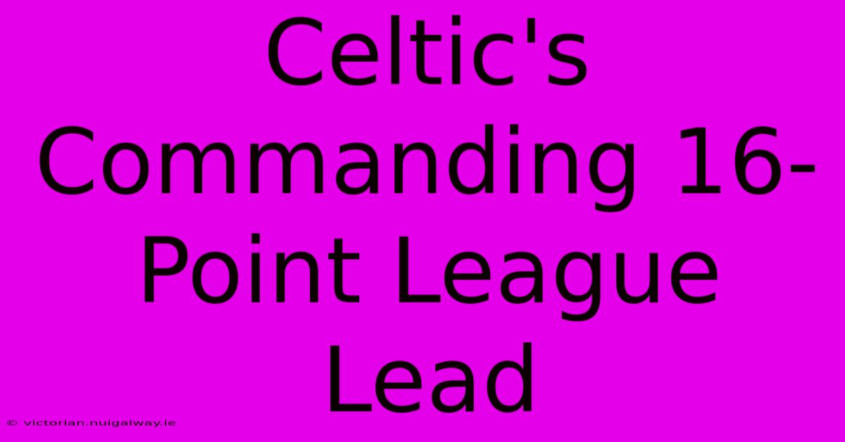 Celtic's Commanding 16-Point League Lead