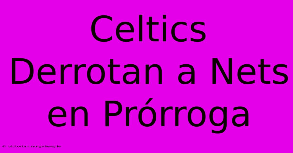 Celtics Derrotan A Nets En Prórroga