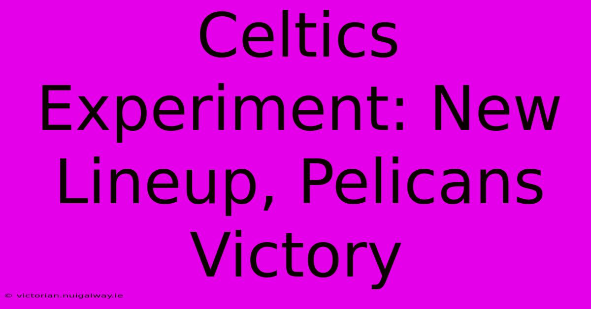 Celtics Experiment: New Lineup, Pelicans Victory