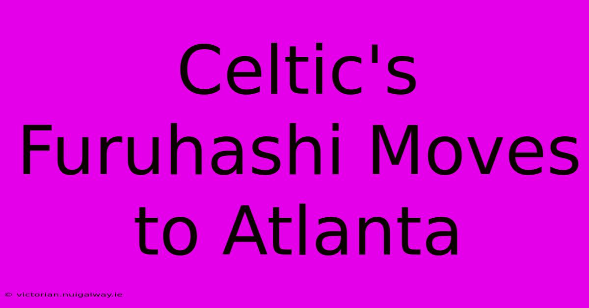 Celtic's Furuhashi Moves To Atlanta