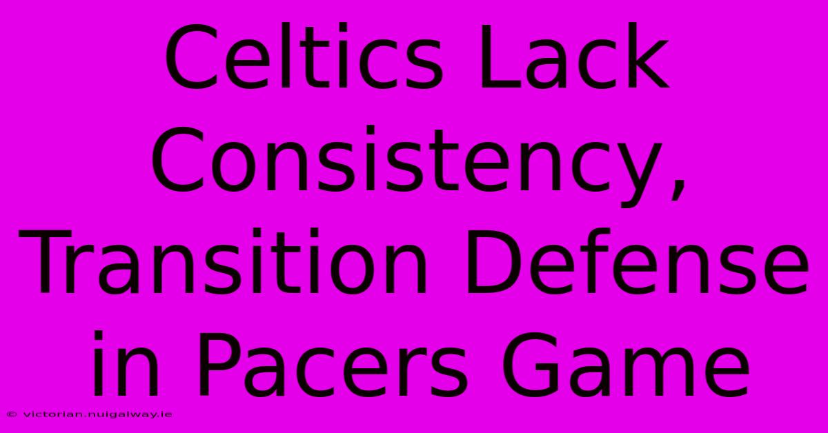 Celtics Lack Consistency, Transition Defense In Pacers Game 