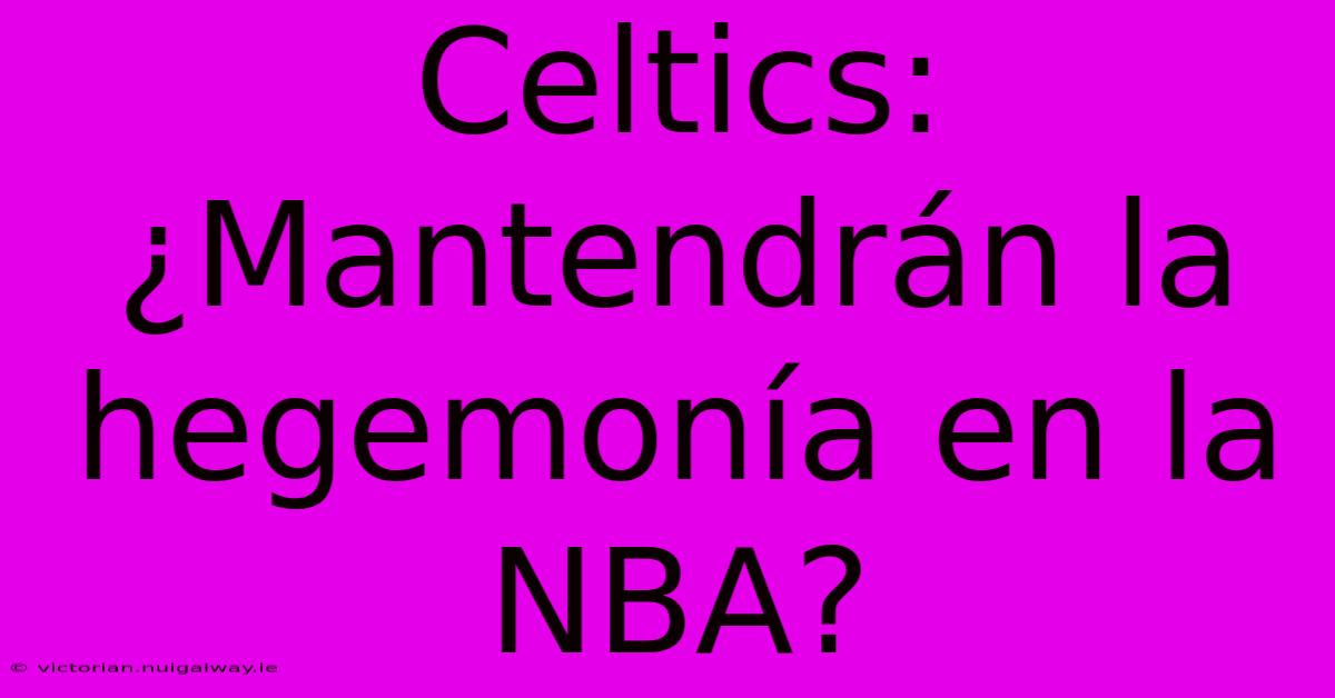 Celtics: ¿Mantendrán La Hegemonía En La NBA?