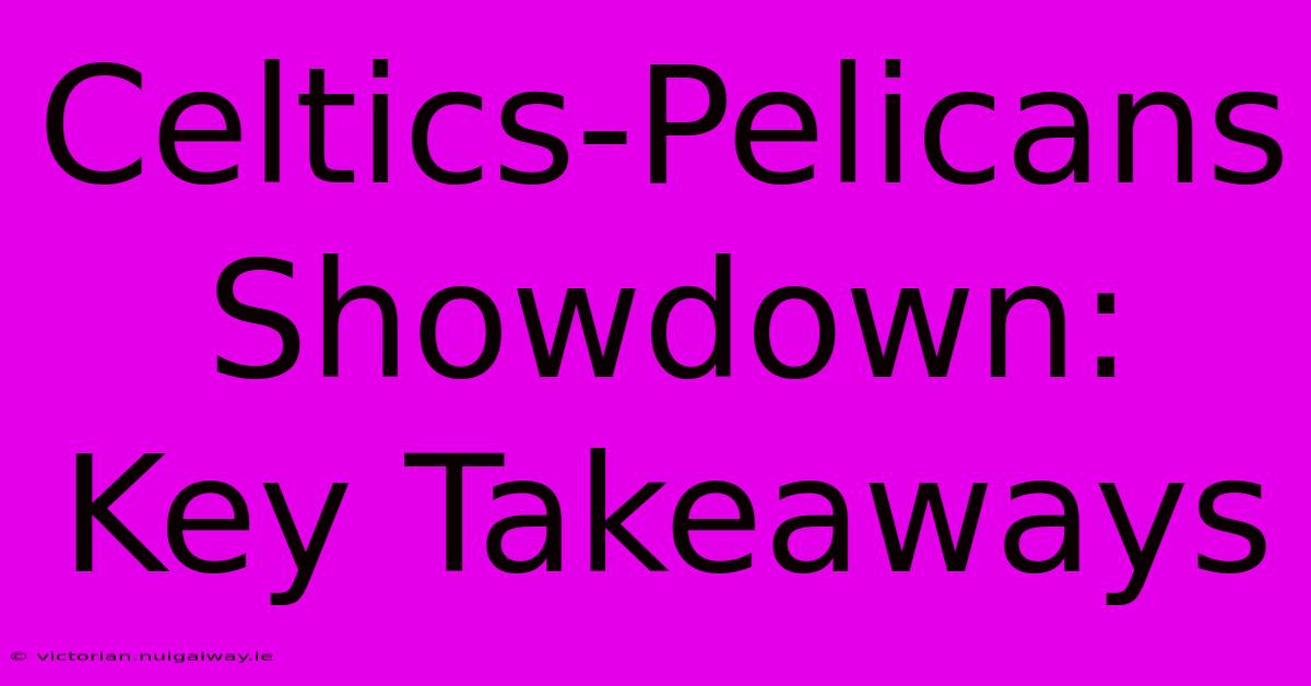 Celtics-Pelicans Showdown: Key Takeaways