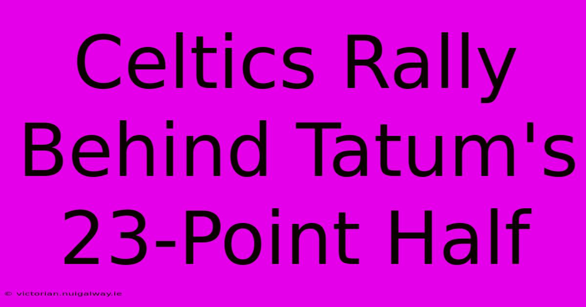 Celtics Rally Behind Tatum's 23-Point Half