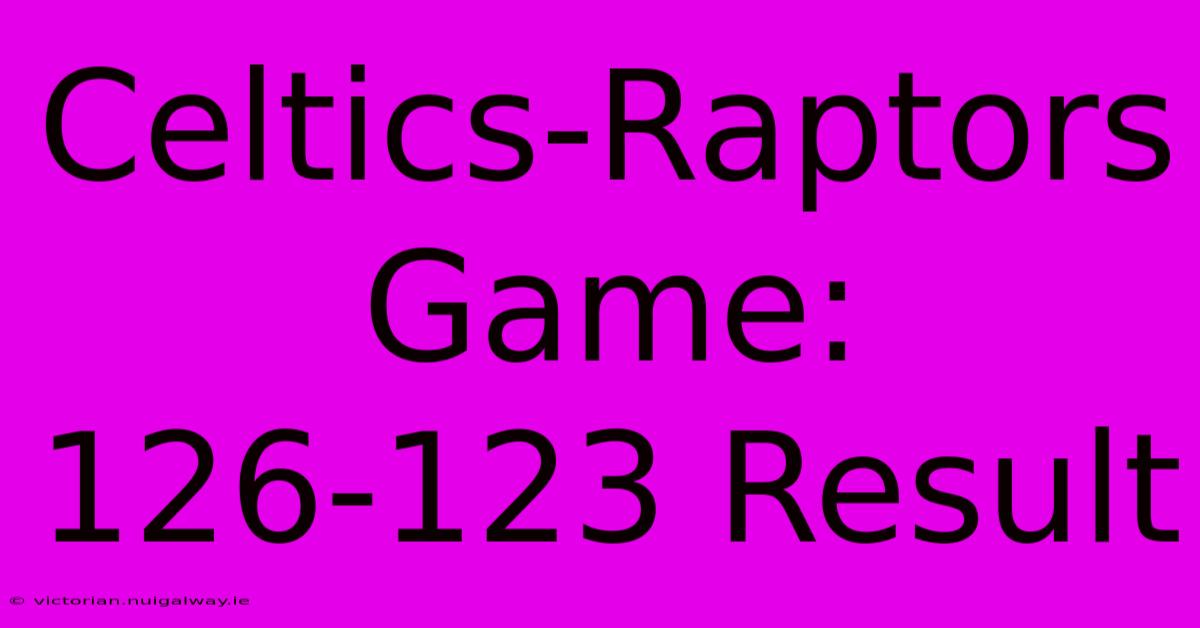 Celtics-Raptors Game: 126-123 Result