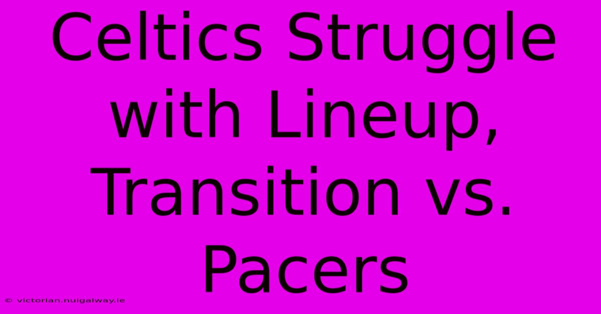 Celtics Struggle With Lineup, Transition Vs. Pacers