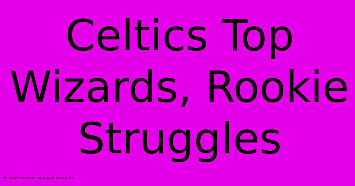 Celtics Top Wizards, Rookie Struggles