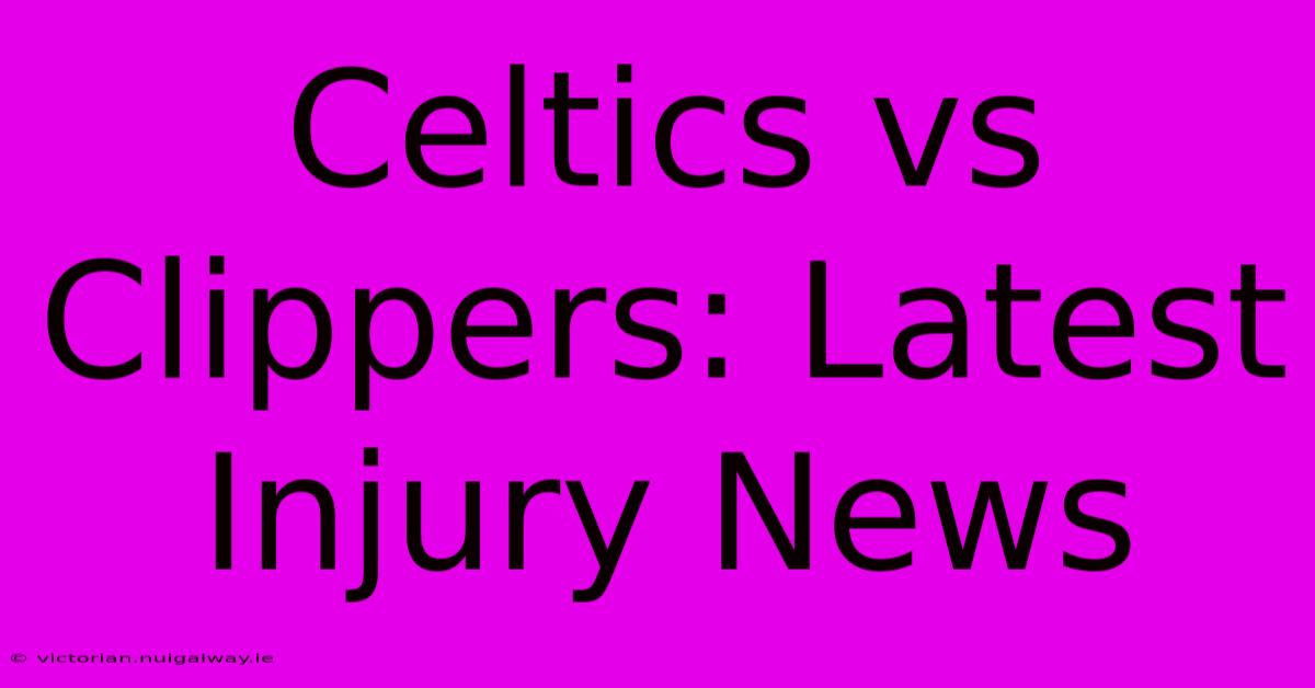 Celtics Vs Clippers: Latest Injury News