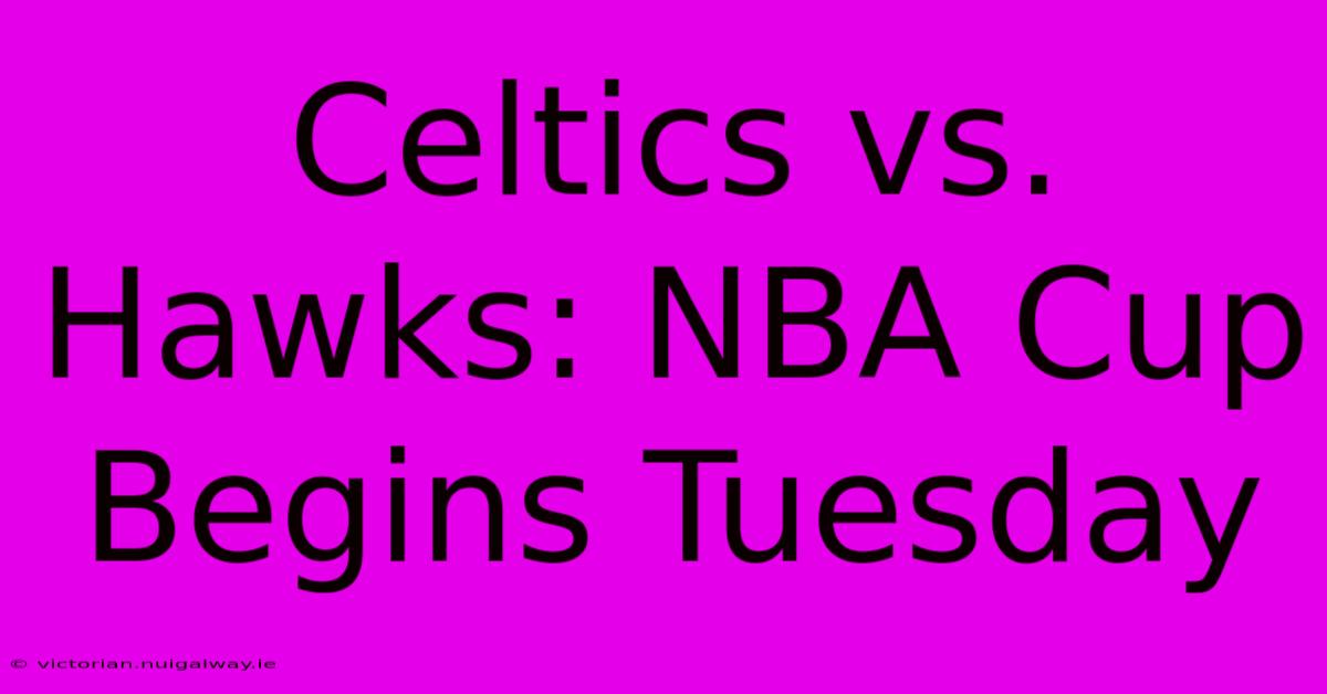 Celtics Vs. Hawks: NBA Cup Begins Tuesday