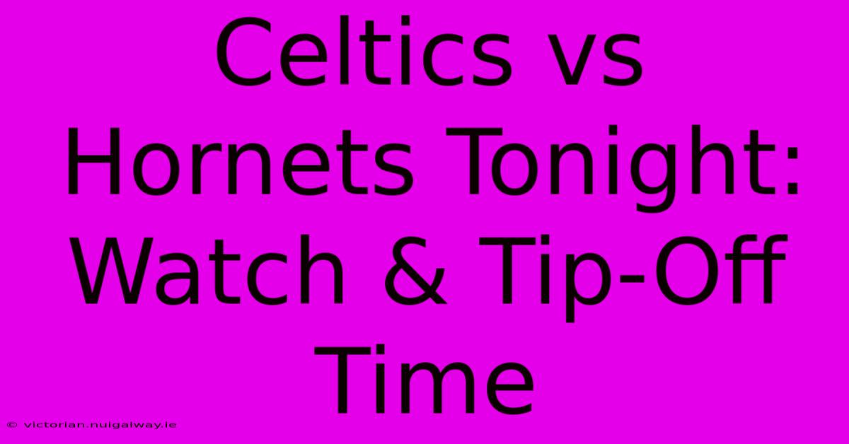 Celtics Vs Hornets Tonight: Watch & Tip-Off Time