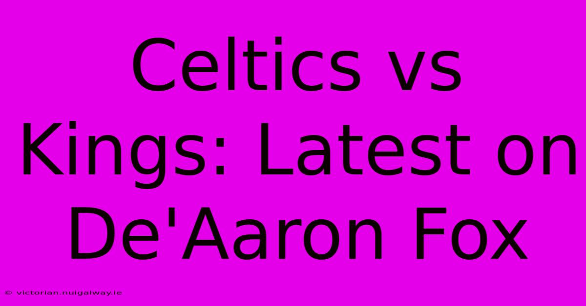 Celtics Vs Kings: Latest On De'Aaron Fox